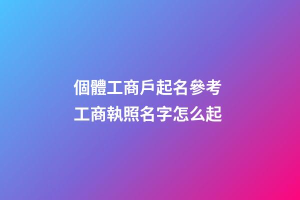 個體工商戶起名參考 工商執照名字怎么起